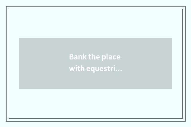 Bank the place with equestrian city?