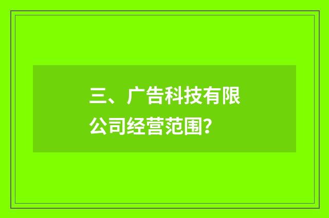三、广告科技有限公司经营范围?