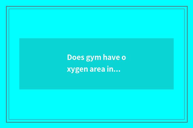 Does gym have oxygen area introduction?