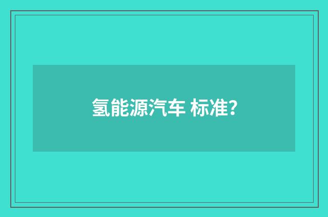 氢能源汽车 标准?