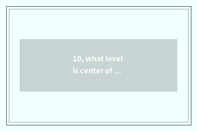 10, what level is center of protection of bequest of Chinese immaterial culture?