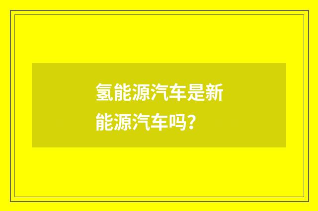 氢能源汽车是新能源汽车吗?