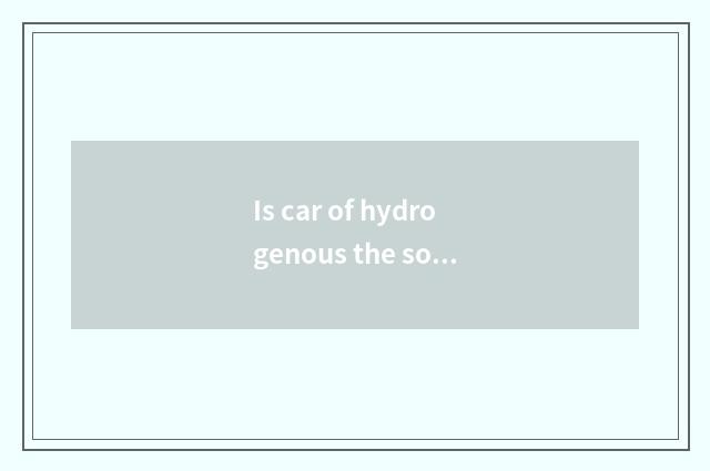 Is car of hydrogenous the sources of energy car of new energy resources?