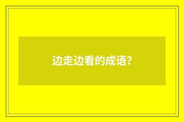 边走边看的成语?