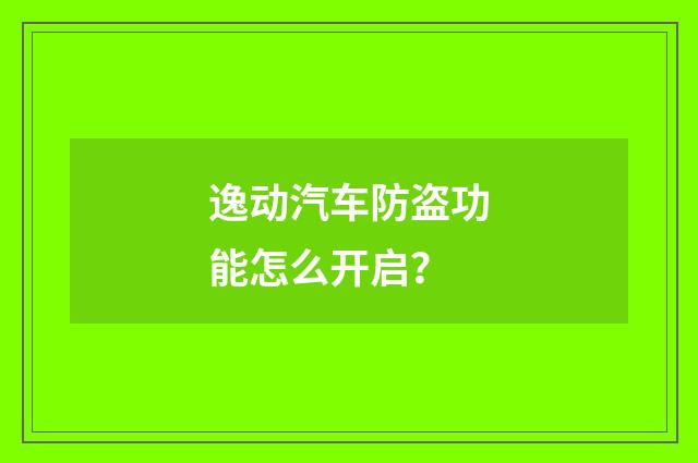 逸动汽车防盗功能怎么开启?