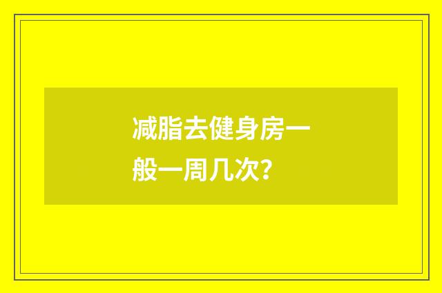 减脂去健身房一般一周几次?