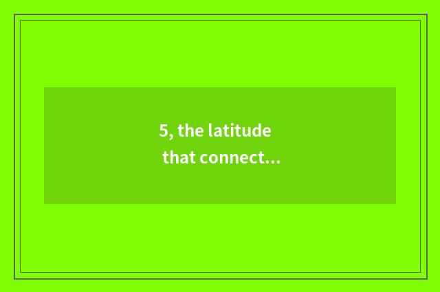 5, the latitude that connect distant?
