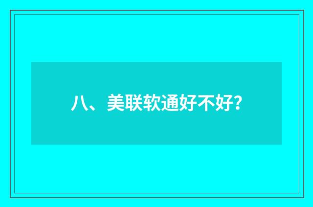 八、美联软通好不好?