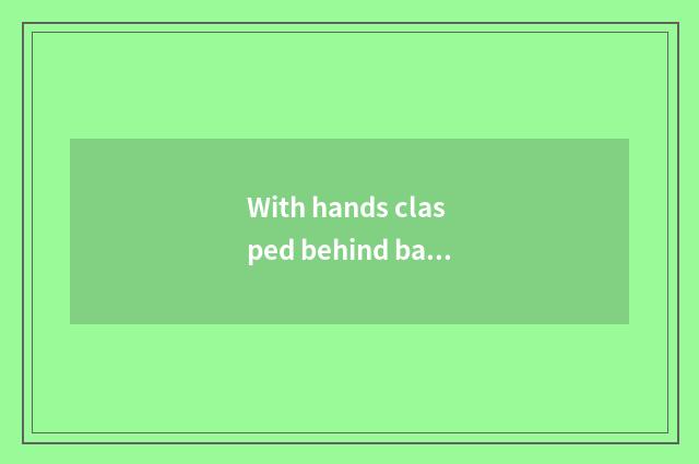 With hands clasped behind back a few times is back word read?