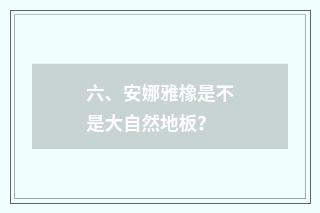 六、安娜雅橡是不是大自然地板?