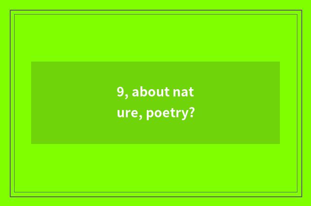 9, about nature, poetry?