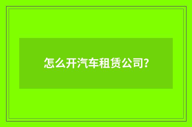怎么开汽车租赁公司?
