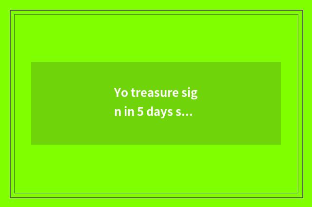 Yo treasure sign in 5 days send piggy admire freely to surprise to teach early m