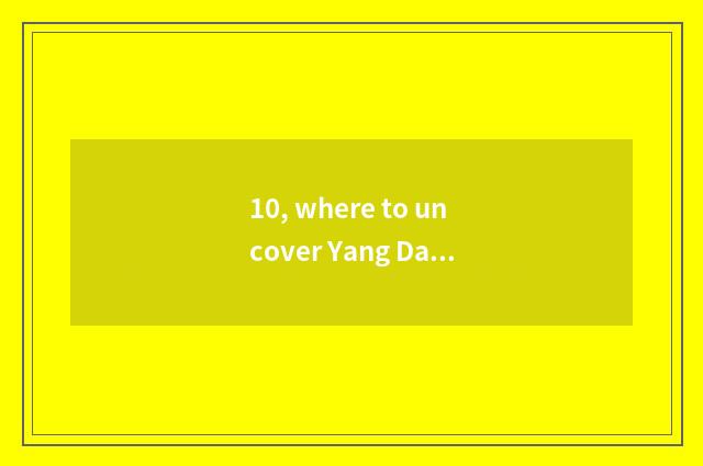 10, where to uncover Yang Daqiao to lead to?