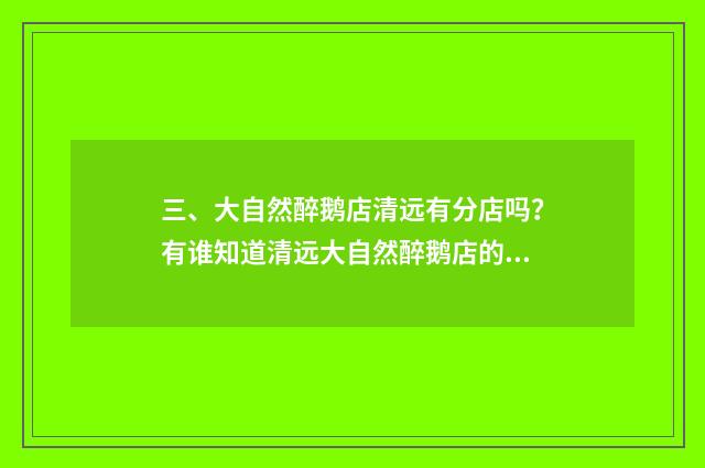 三、大自然醉鹅店清远有分店吗?有谁知道清远大自然醉鹅店的地址?