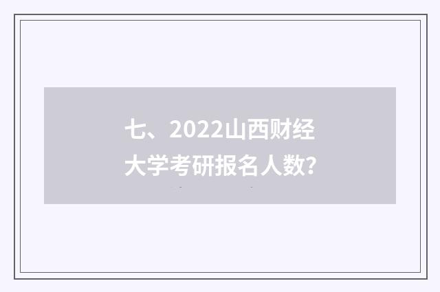 七、2022山西财经大学考研报名人数?