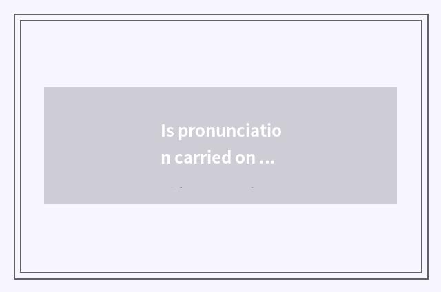 Is pronunciation carried on the back after?