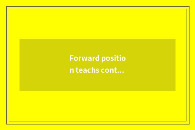 Forward position teachs content