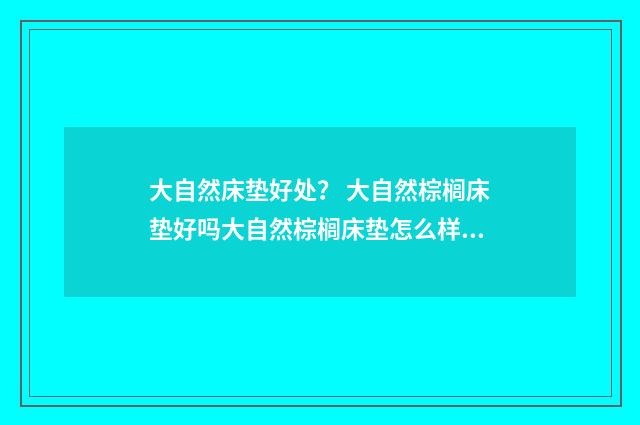 大自然床垫好处? 大自然棕榈床垫好吗大自然棕榈床垫怎么样?英文双语对照