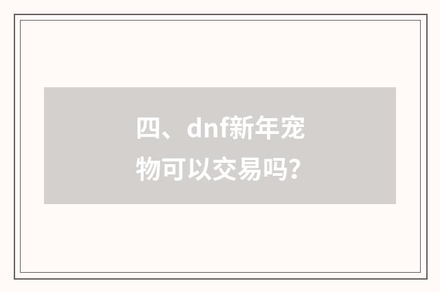 四、dnf新年宠物可以交易吗?