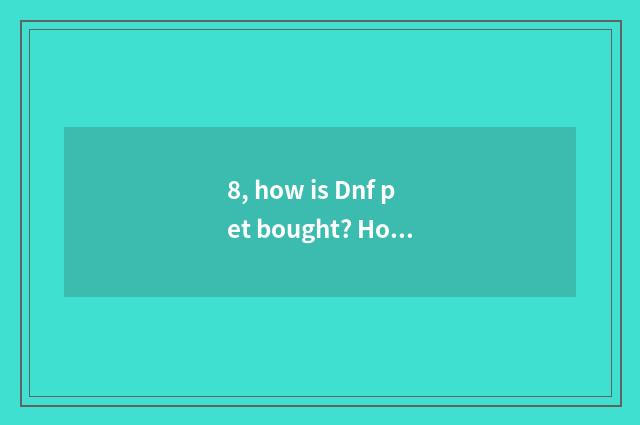 8, how is Dnf pet bought? How does Dnf pet trade how does pet egg trade?