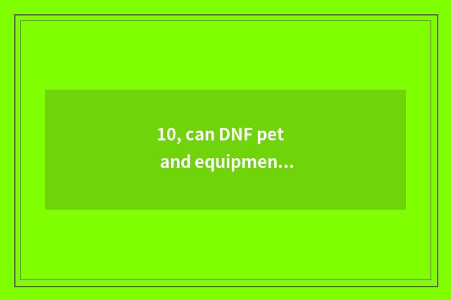 10, can DNF pet and equipment trade?