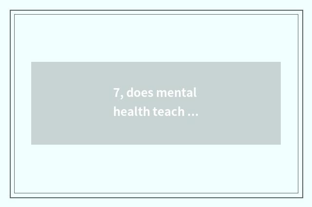 7, does mental health teach knowledge?