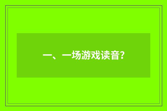 一、一场游戏读音?