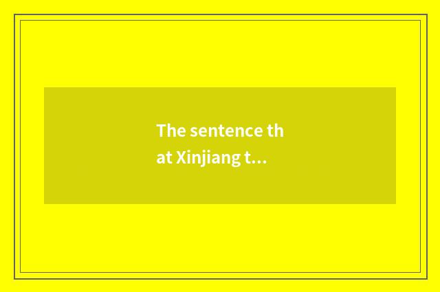 The sentence that Xinjiang travel experiences?