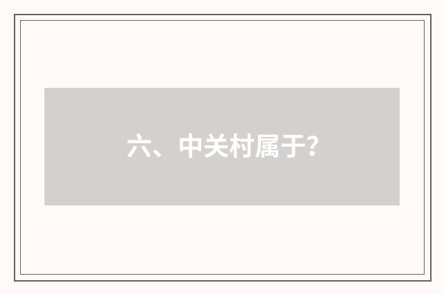 六、中关村属于?