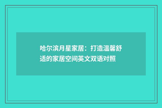 哈尔滨月星家居:打造温馨舒适的家居空间英文双语对照
