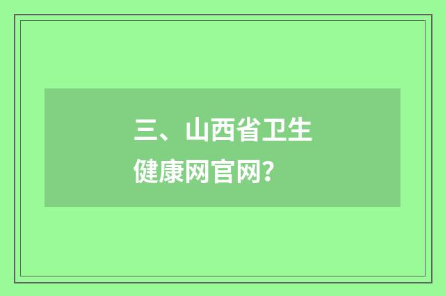 三、山西省卫生健康网官网?