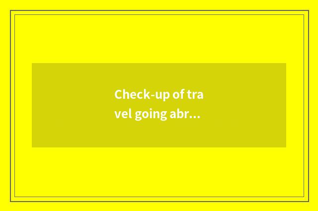 Check-up of travel going abroad?