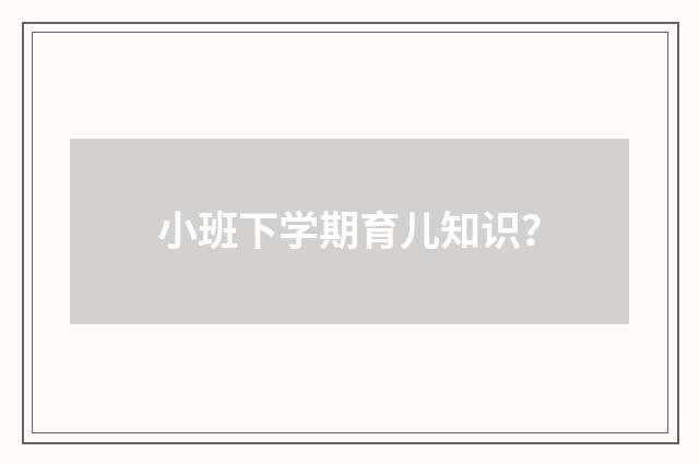 小班下学期育儿知识？