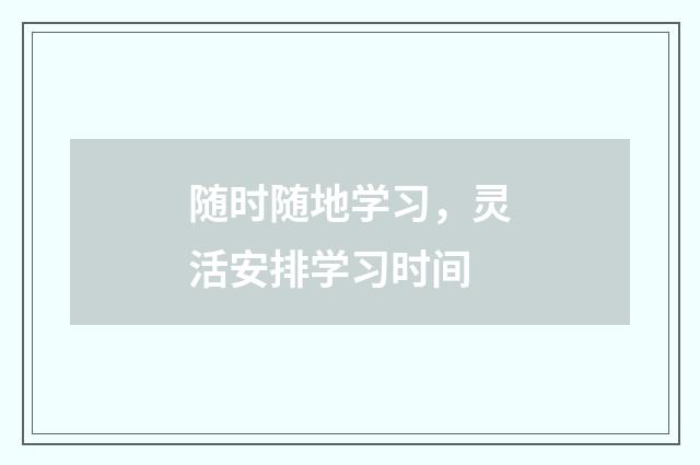 随时随地学习，灵活安排学习时间