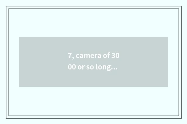 7, camera of 3000 or so long anxious number is recommended, special acknowledgme
