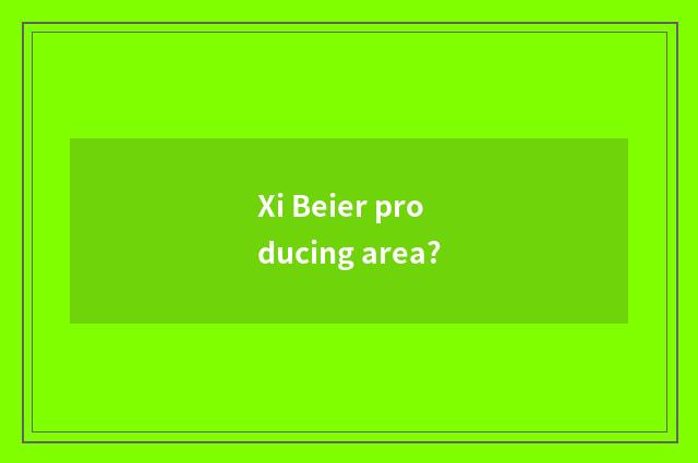 Xi Beier producing area?