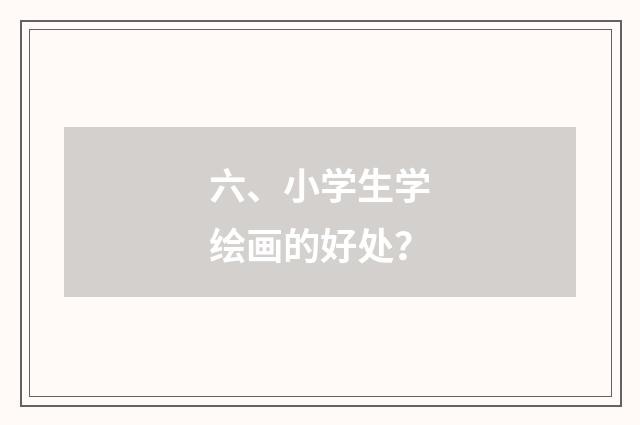 六、小学生学绘画的好处?