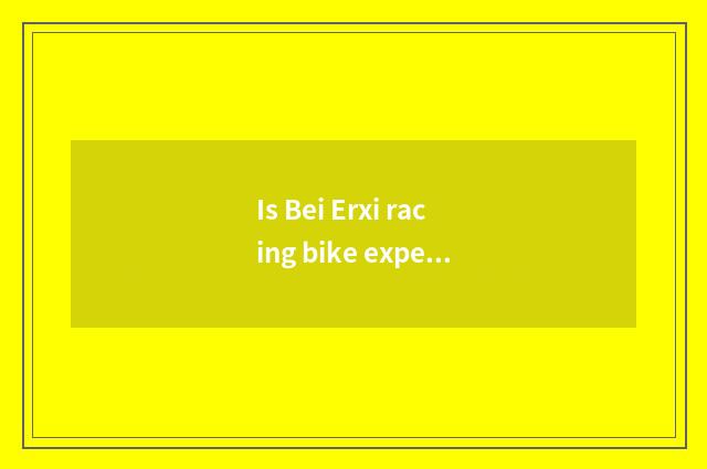 Is Bei Erxi racing bike expensive where be?