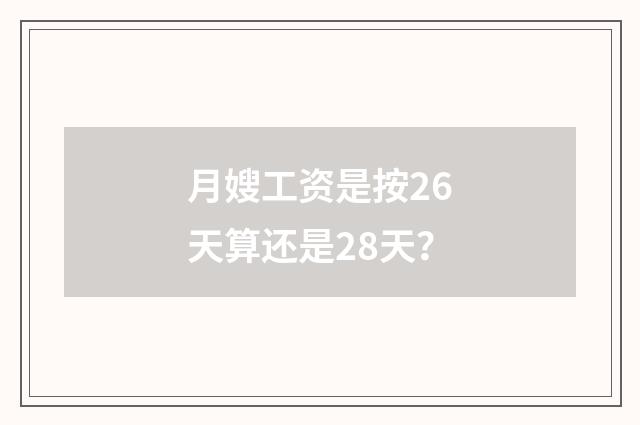 月嫂工资是按26天算还是28天?