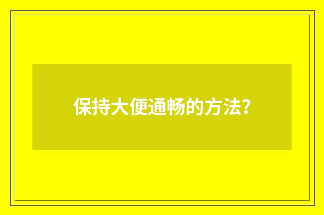 保持大便通畅的方法？
