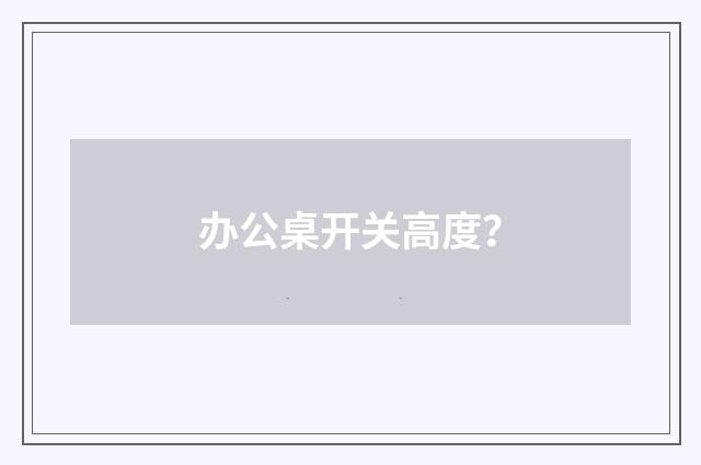 办公桌开关高度?