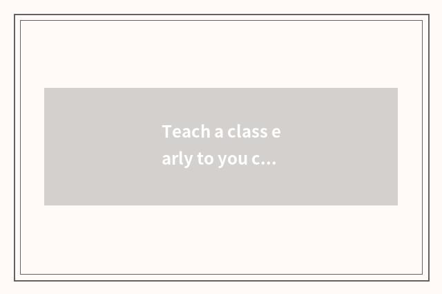 Teach a class early to you can teach darling speech?