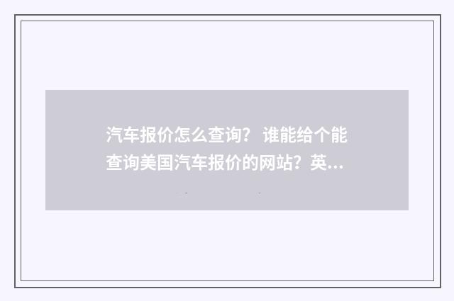 汽车报价怎么查询？ 谁能给个能查询美国汽车报价的网站？英文双语对照