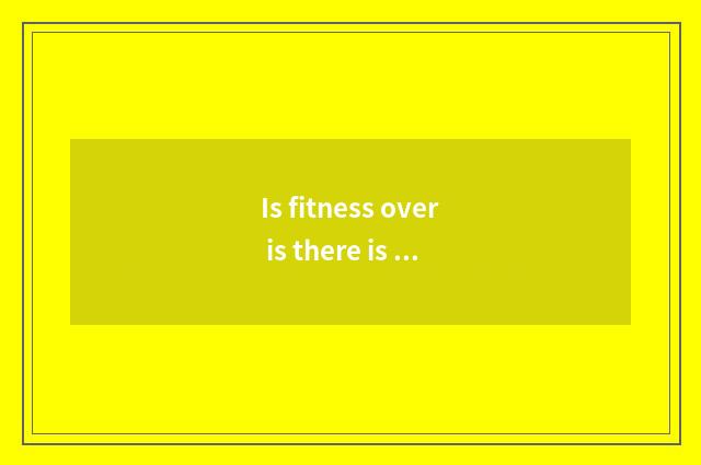 Is fitness over is there is oxygen ran still walks?