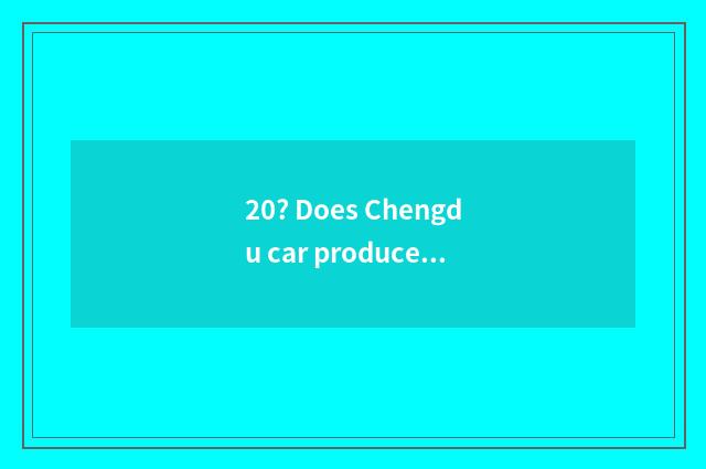 20? Does Chengdu car produce manufacturer?