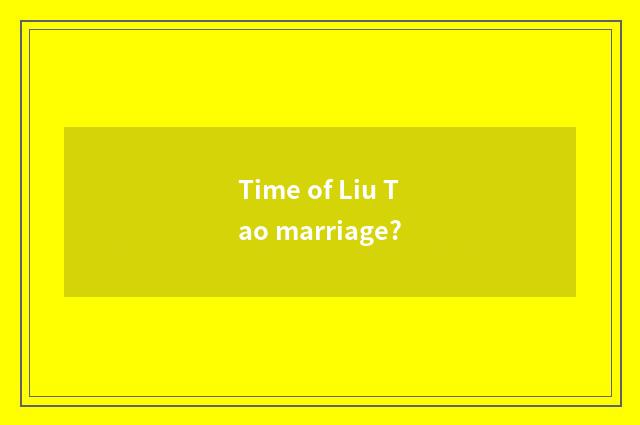 Time of Liu Tao marriage?