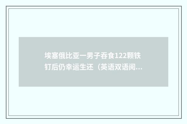 埃塞俄比亚一男子吞食122颗铁钉后仍幸运生还(英语双语阅读)