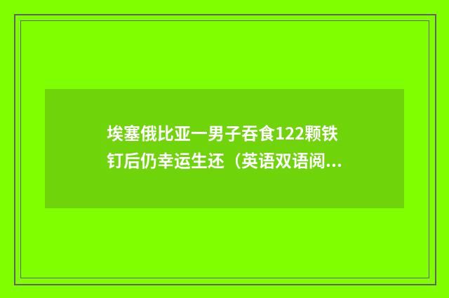 埃塞俄比亚一男子吞食122颗铁钉后仍幸运生还（英语双语阅读）