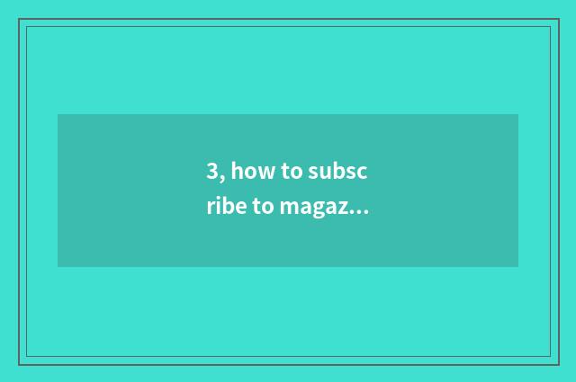 3, how to subscribe to magazine periodical?